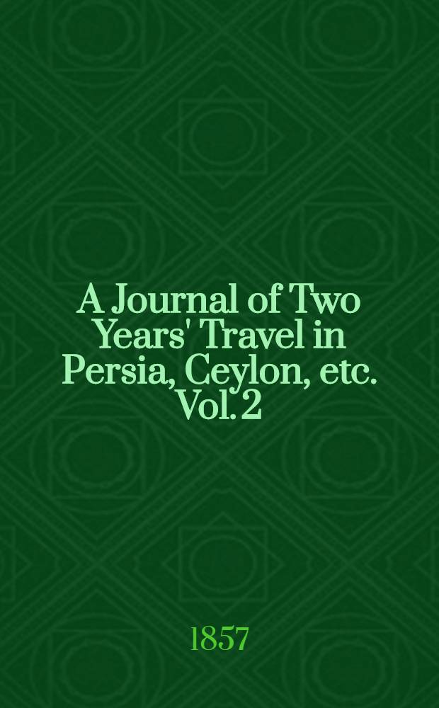 A Journal of Two Years' Travel in Persia, Ceylon, etc. Vol. 2 : Vol. 2