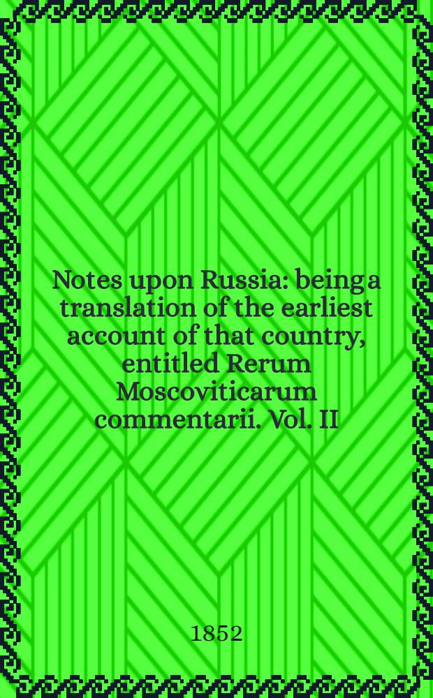 Notes upon Russia : being a translation of the earliest account of that country, entitled Rerum Moscoviticarum commentarii. Vol. II : Vol. II