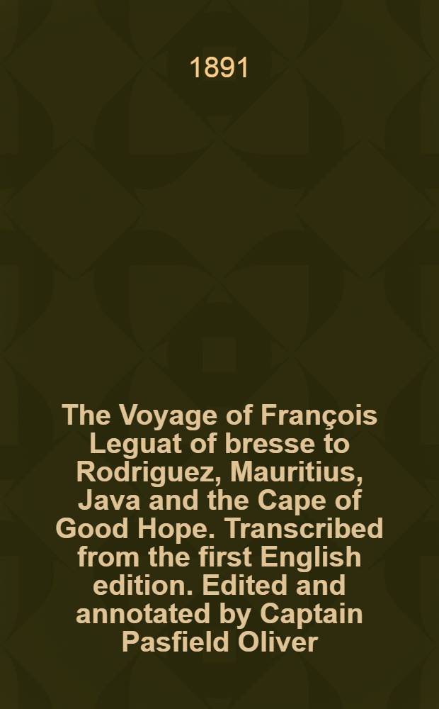 The Voyage of François Leguat of bresse to Rodriguez, Mauritius, Java and the Cape of Good Hope. Transcribed from the first English edition. Edited and annotated by Captain Pasfield Oliver. Vol. II : Vol. II