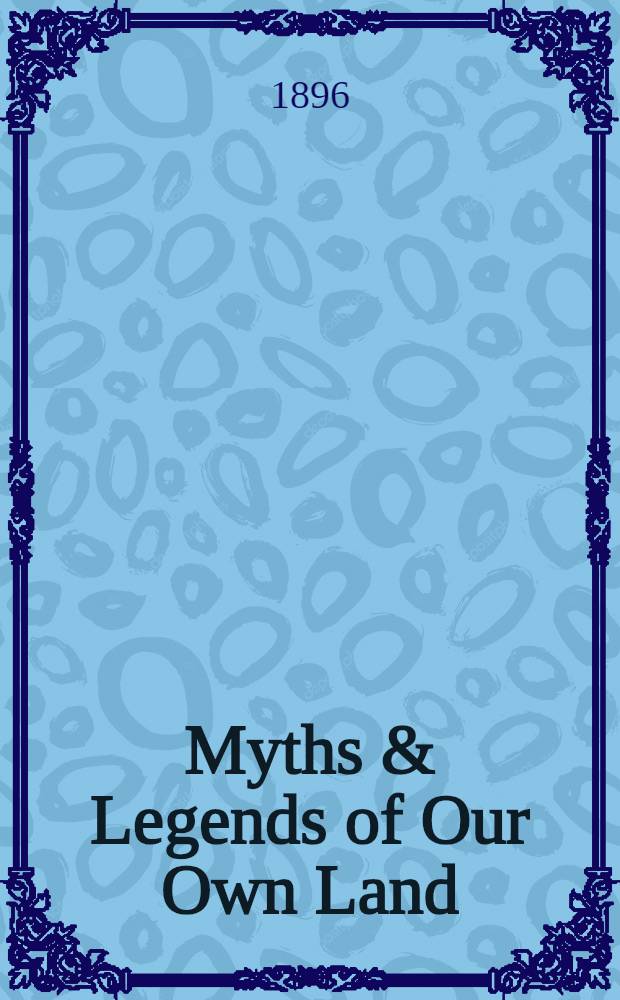 Myths & Legends of Our Own Land : In two vol.
