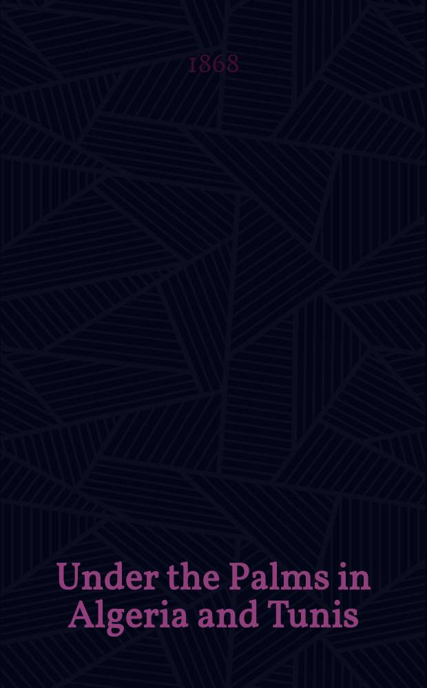 Under the Palms in Algeria and Tunis : In two vol