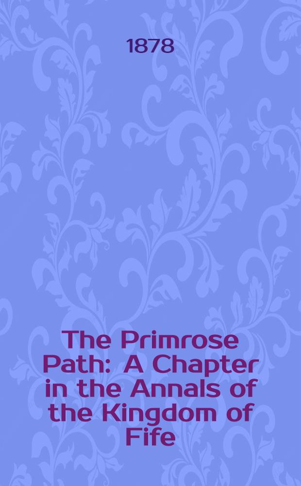 The Primrose Path : A Chapter in the Annals of the Kingdom of Fife : In two vol