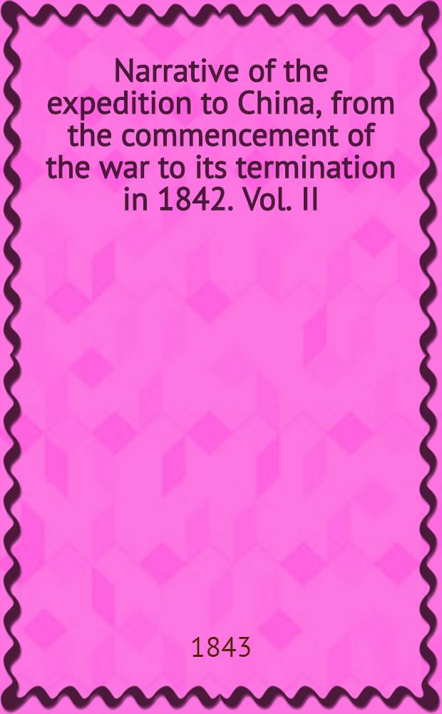 Narrative of the expedition to China, from the commencement of the war to its termination in 1842. Vol. II : Vol. II