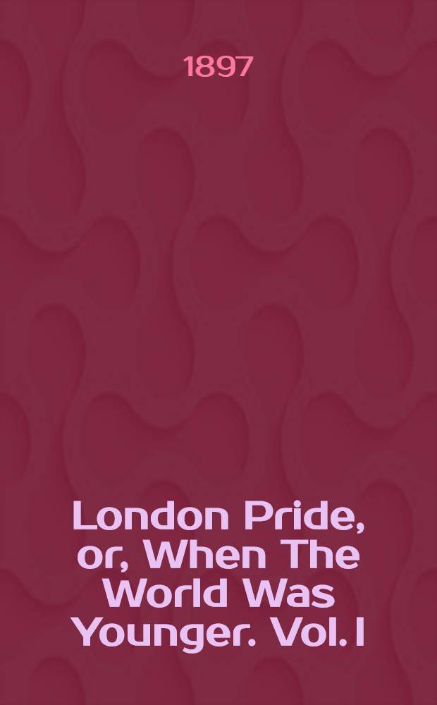 London Pride, or, When The World Was Younger. Vol. I : Vol. I
