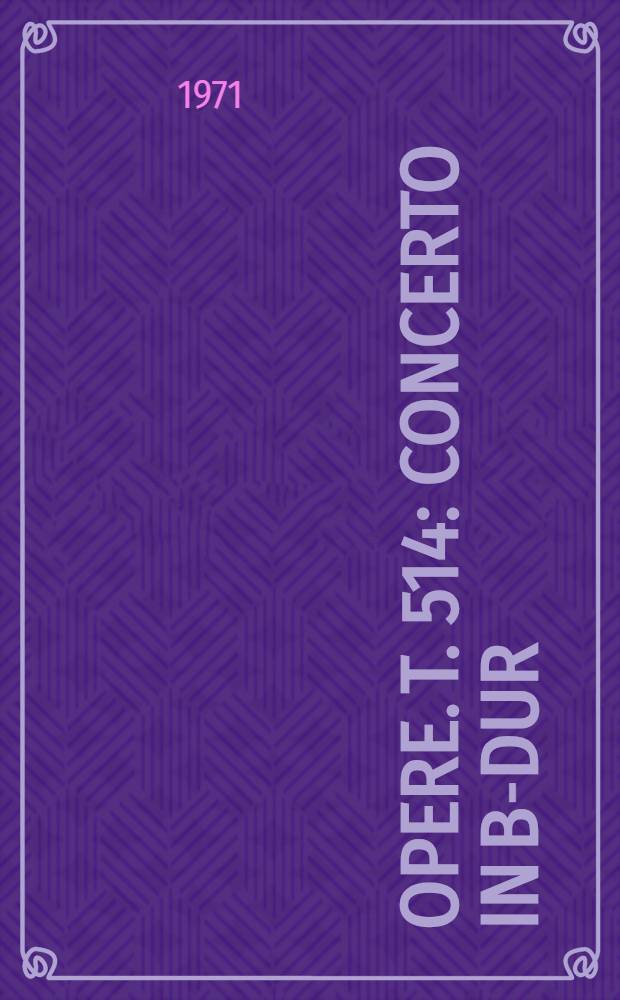 [Opere]. T. 514 : Concerto in B-dur