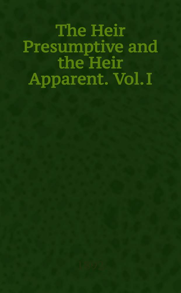 The Heir Presumptive and the Heir Apparent. Vol. I : Vol. I