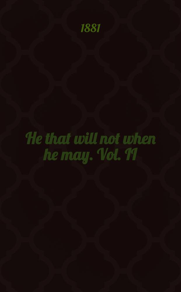He that will not when he may. Vol. II : Vol. II
