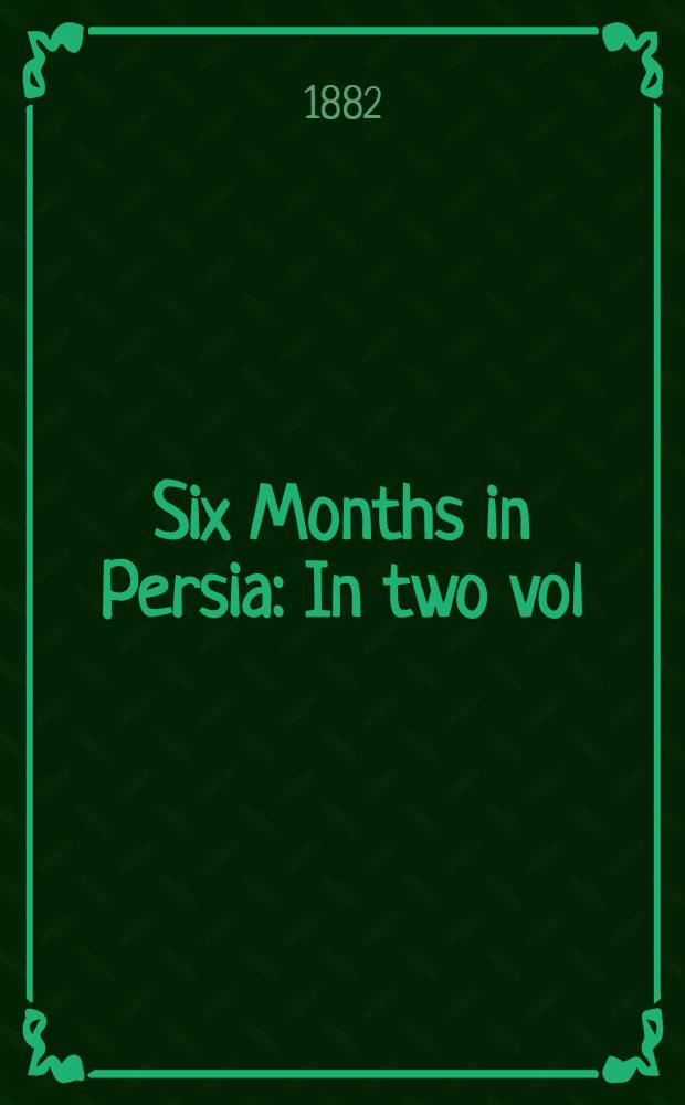 Six Months in Persia : In two vol