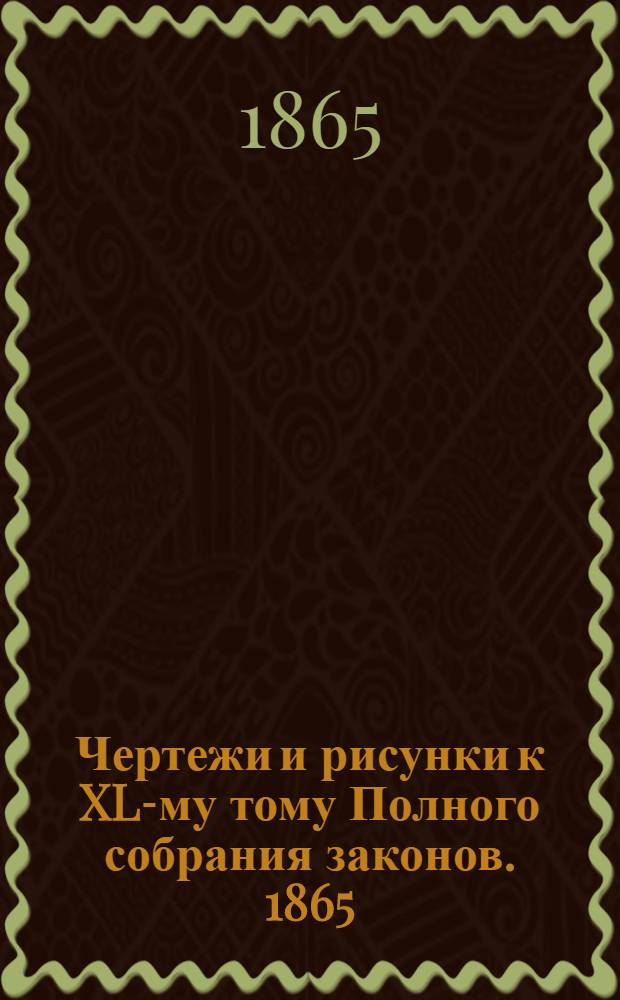 Чертежи и рисунки к XL-му тому Полного собрания законов. 1865