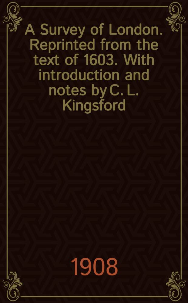 A Survey of London. Reprinted from the text of 1603. With introduction and notes by C. L. Kingsford : In two vol.