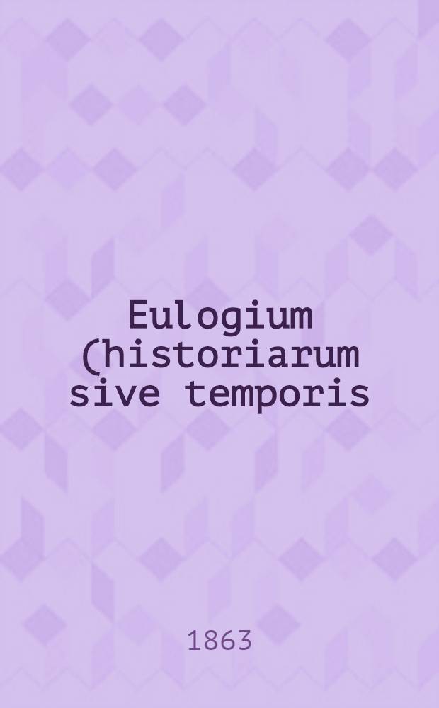 Eulogium (historiarum sive temporis): Chronicon ab orbe condito usque ad annum Domini M.CCC.LXVI. a Monacho quodam Malmesburiensi exaratum. Accedunt Continuationes duæ, quarum una ad annum M.CCCC.XIII., altera ad annum M.CCCC.XC. perducta est. Vol. III : Vol. III