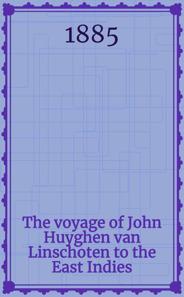The voyage of John Huyghen van Linschoten to the East Indies : from the old English translation of 1598 : the first book, containing his description of the East : In two vol