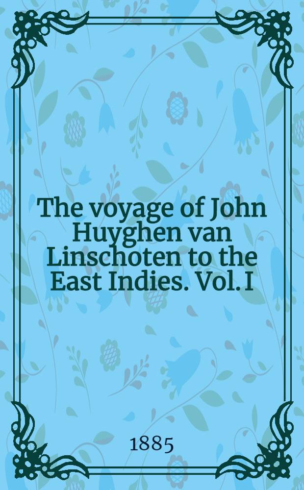 The voyage of John Huyghen van Linschoten to the East Indies. Vol. I : Vol. I