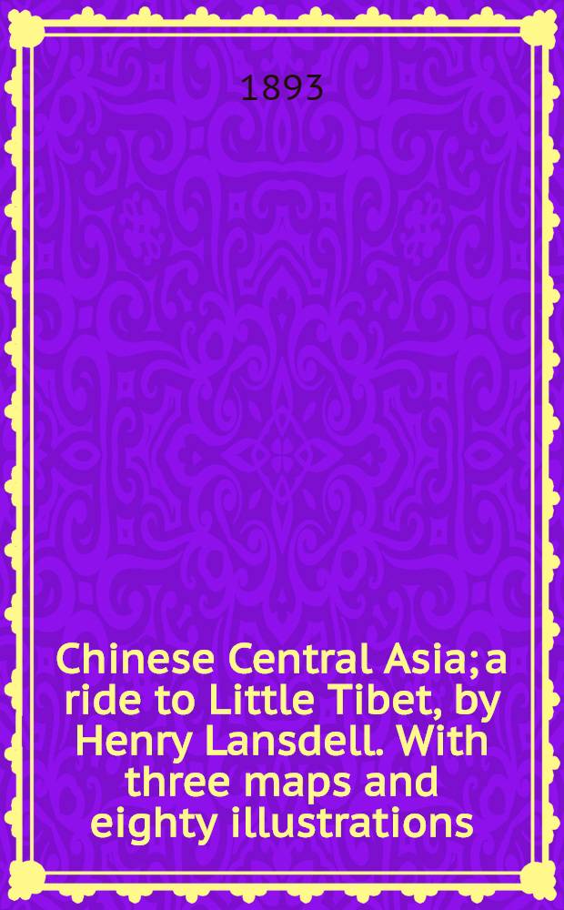 Chinese Central Asia; a ride to Little Tibet, by Henry Lansdell. With three maps and eighty illustrations : In two vol