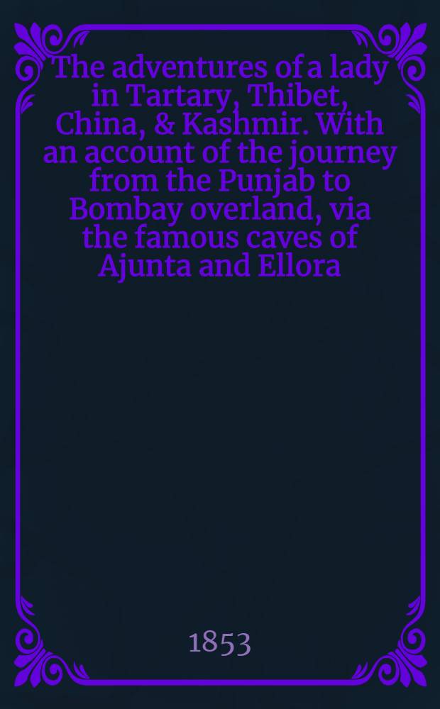 The adventures of a lady in Tartary, Thibet, China, & Kashmir. With an account of the journey from the Punjab to Bombay overland, via the famous caves of Ajunta and Ellora. Vol. II : Vol. II