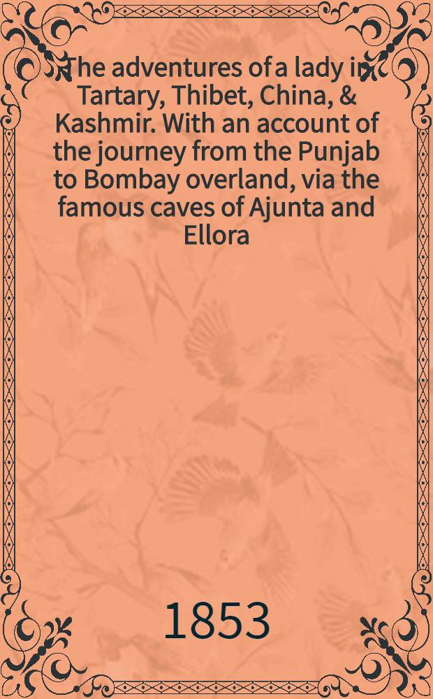 The adventures of a lady in Tartary, Thibet, China, & Kashmir. With an account of the journey from the Punjab to Bombay overland, via the famous caves of Ajunta and Ellora. Vol. III : Vol. III