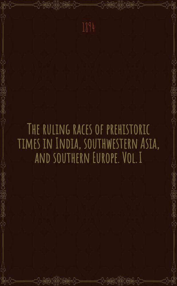 The ruling races of prehistoric times in India, southwestern Asia, and southern Europe. Vol. I : Vol. I