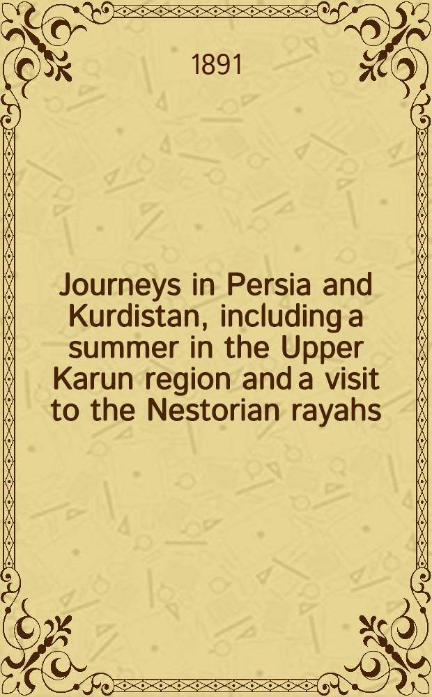 Journeys in Persia and Kurdistan, including a summer in the Upper Karun region and a visit to the Nestorian rayahs : In two vol