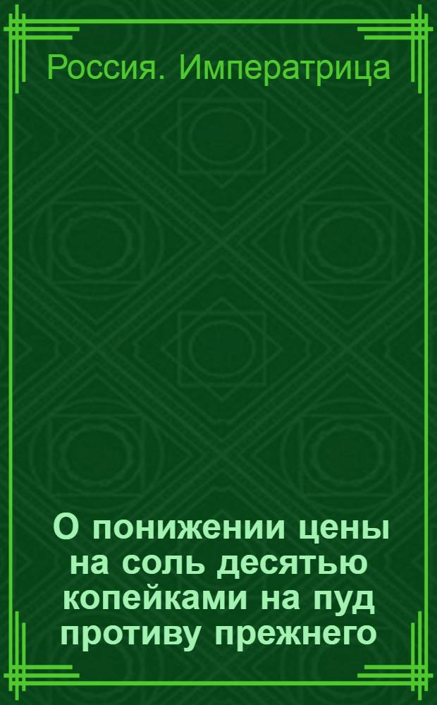 [О понижении цены на соль десятью копейками на пуд противу прежнего]