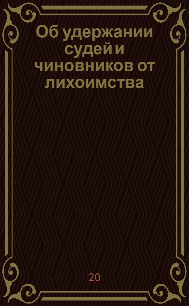[Об удержании судей и чиновников от лихоимства]