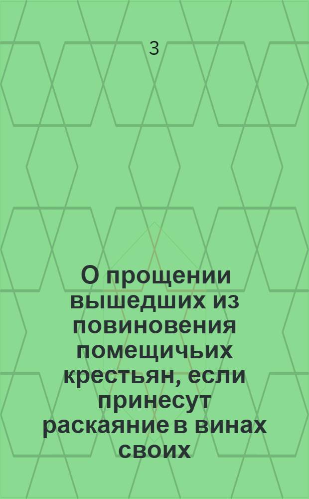 [О прощении вышедших из повиновения помещичьих крестьян, если принесут раскаяние в винах своих; о наказании рассевателей ложных слухов, выведших крестьян из повиновения]