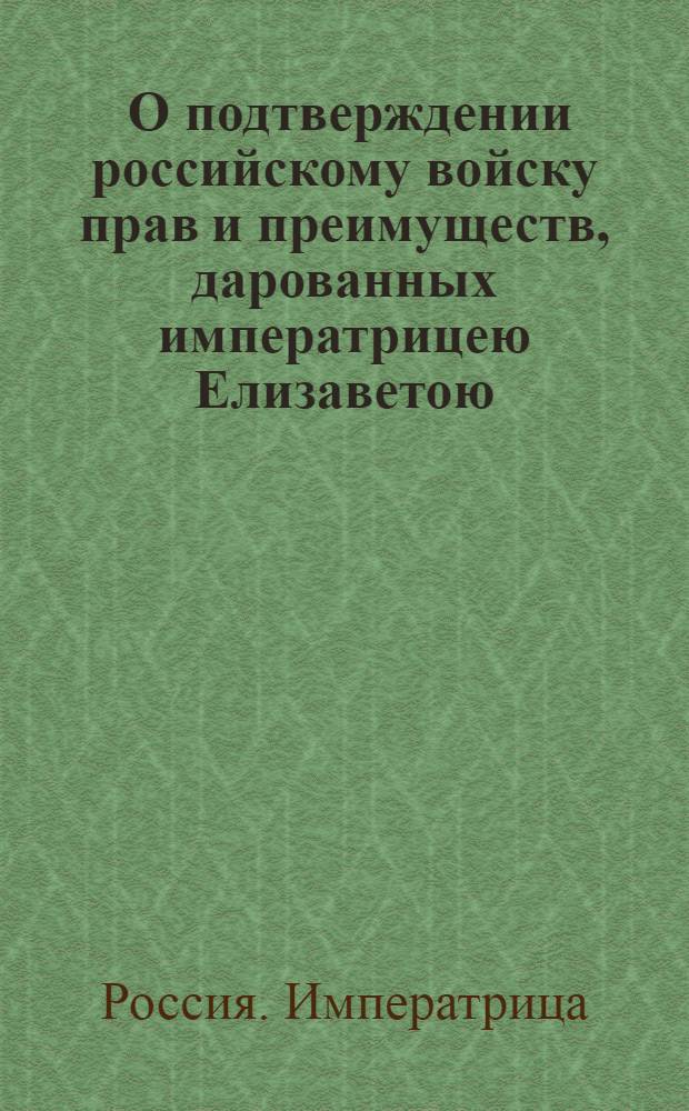 [О подтверждении российскому войску прав и преимуществ, дарованных императрицею Елизаветою]