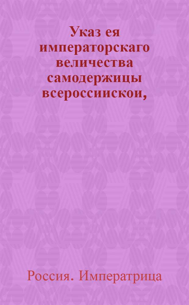 Указ ея императорскаго величества самодержицы всероссиискои, : О рассылке указа о назначении графа Миниха генерал-директором Балтийского, Нарвского, Ревельского портов, Кронштадского и Ладожского каналов и Болховских порогов : Из Правительствующаго Сената