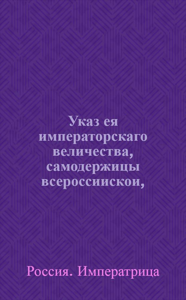 Указ ея императорскаго величества, самодержицы всероссиискои, : О печатании крепостей, выписей, сделок и с дел копий, кто пожелает, на пергаменте с освидетельствованием тех судебных мест, откуда они просителям следуют и со взятьем указных пошлин : Из Правительствующаго Сената, объявляется во всенародное известие