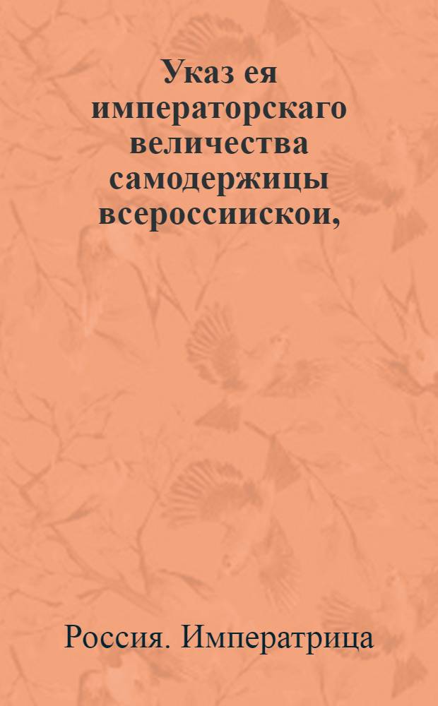 Указ ея императорскаго величества самодержицы всероссиискои, : О рассылке ведения из Правительствующаго Сената о рассылке сенатского указа, подтверждающего именной указ о необходимости сдачи в Экспедицию передела медной монеты легковесной медной монеты и серебренной монеты, выпущенной до 1762 года : Правительствующаго Сената из Канторы