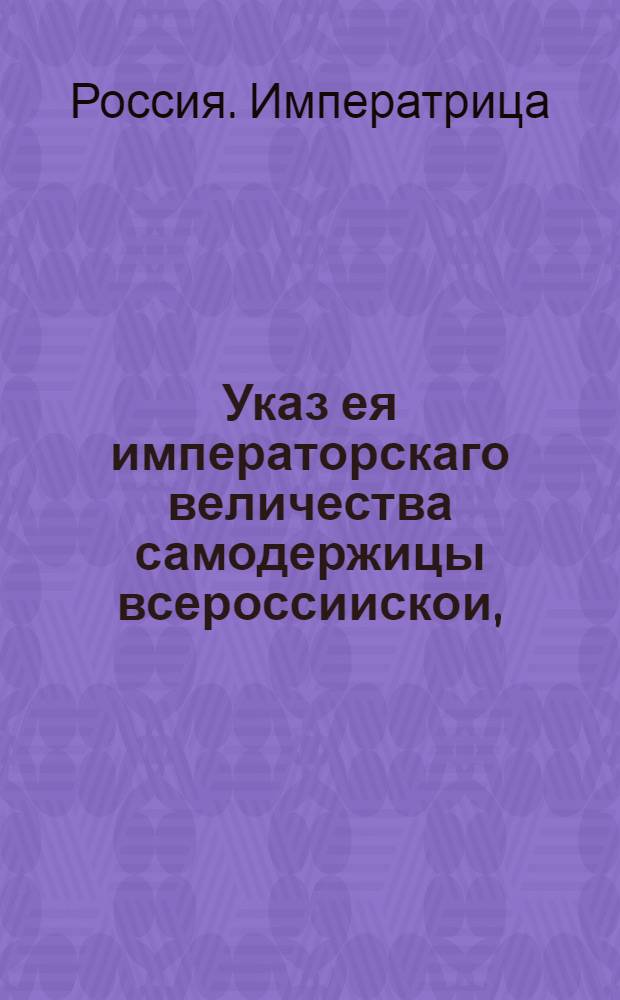 Указ ея императорскаго величества самодержицы всероссиискои, : О рассылке указа о распространении в России и при иностранных дворах "Манифеста о дозволении всем иностранцам в Россию въезжающим поселяться в которой губернии пожелают" с реестром и об учреждении Канцелярии опекунства иностранных во главе с графом Орловым : Правительствующаго Сената из Канторы