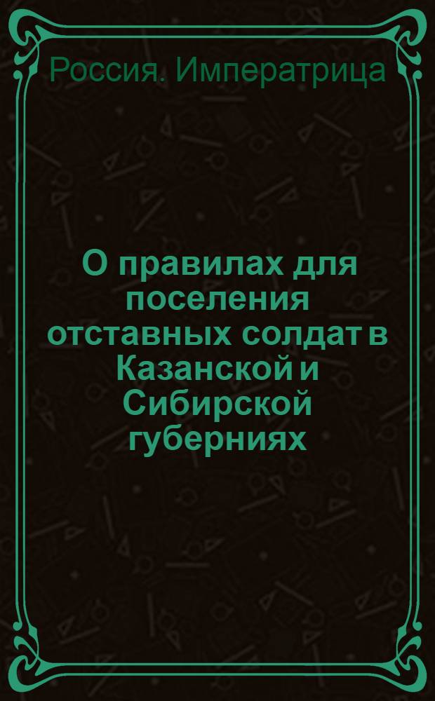 [О правилах для поселения отставных солдат в Казанской и Сибирской губерниях]