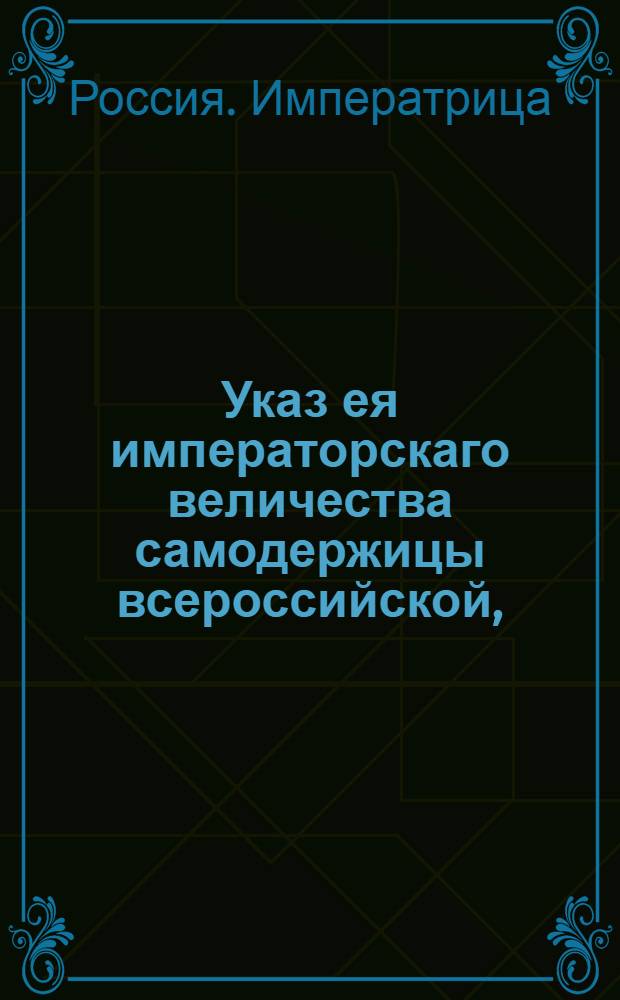 Указ ея императорскаго величества самодержицы всероссийской, : О рассылке указа о скором решении жалобы ростовских дворян, приписанных к архиерейскому дому, о несправедливом лишении их имений и подобных ей жалоб в надлежащих местах : Из Правительствующаго Сената