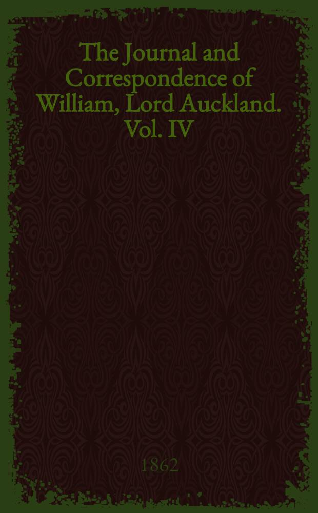 The Journal and Correspondence of William, Lord Auckland. Vol. IV : Vol. IV