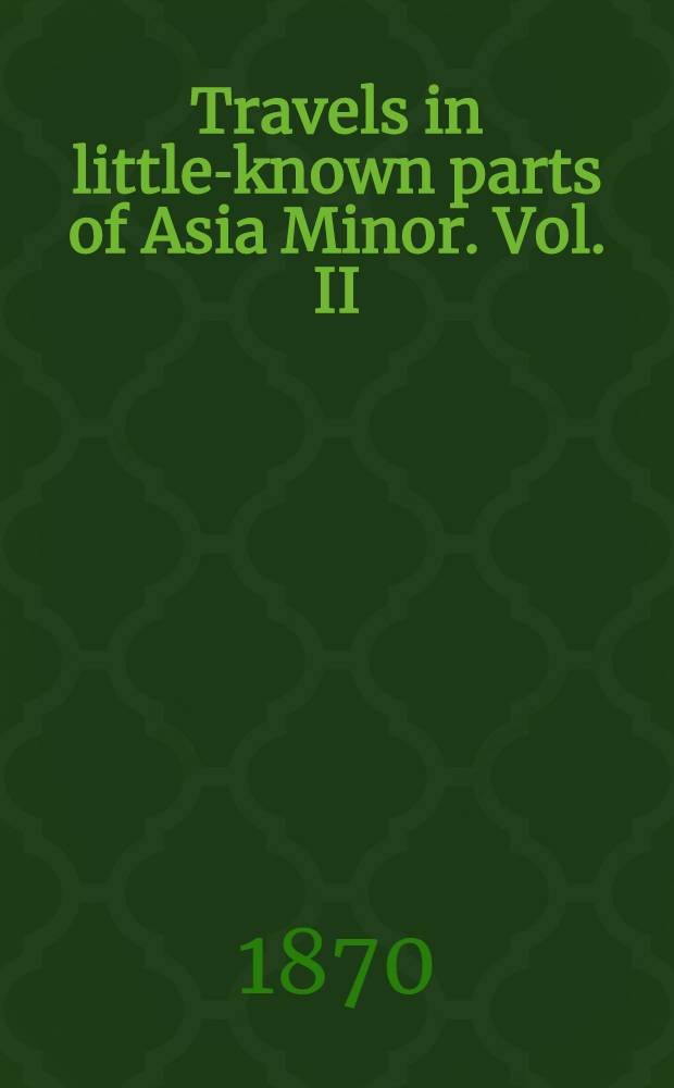 Travels in little-known parts of Asia Minor. Vol. II : Vol. II