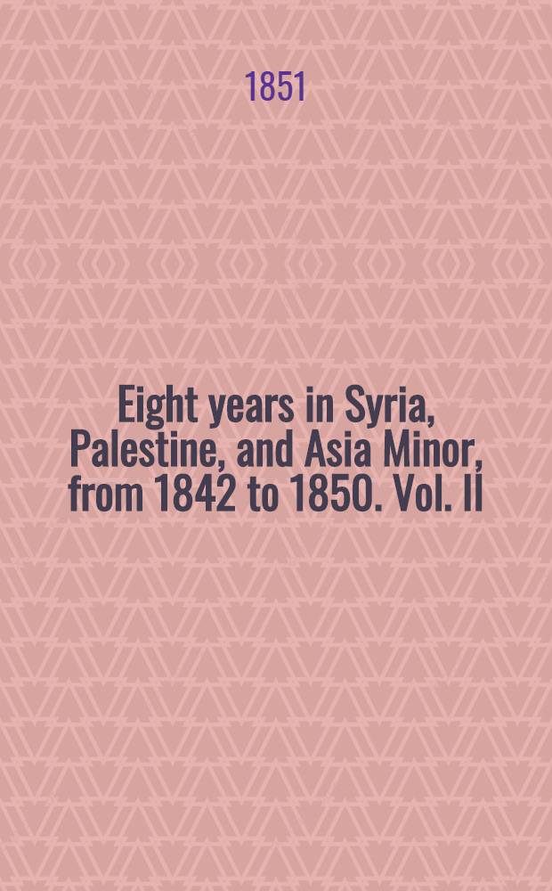 Eight years in Syria, Palestine, and Asia Minor, from 1842 to 1850. Vol. II : Vol. II