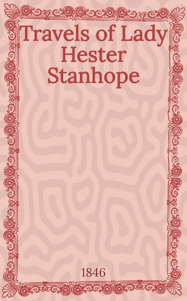 Travels of Lady Hester Stanhope; forming the completion of her memoirs. Narrated by her physician : In three vol