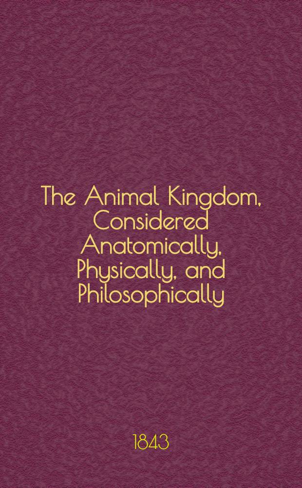 The Animal Kingdom, Considered Anatomically, Physically, and Philosophically
