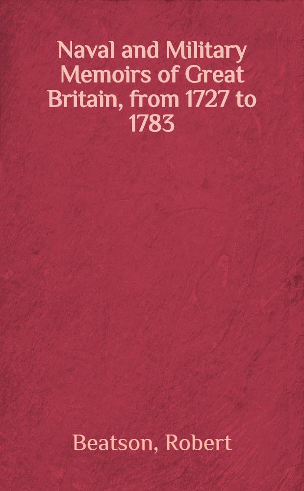 Naval and Military Memoirs of Great Britain, from 1727 to 1783 : In six vol