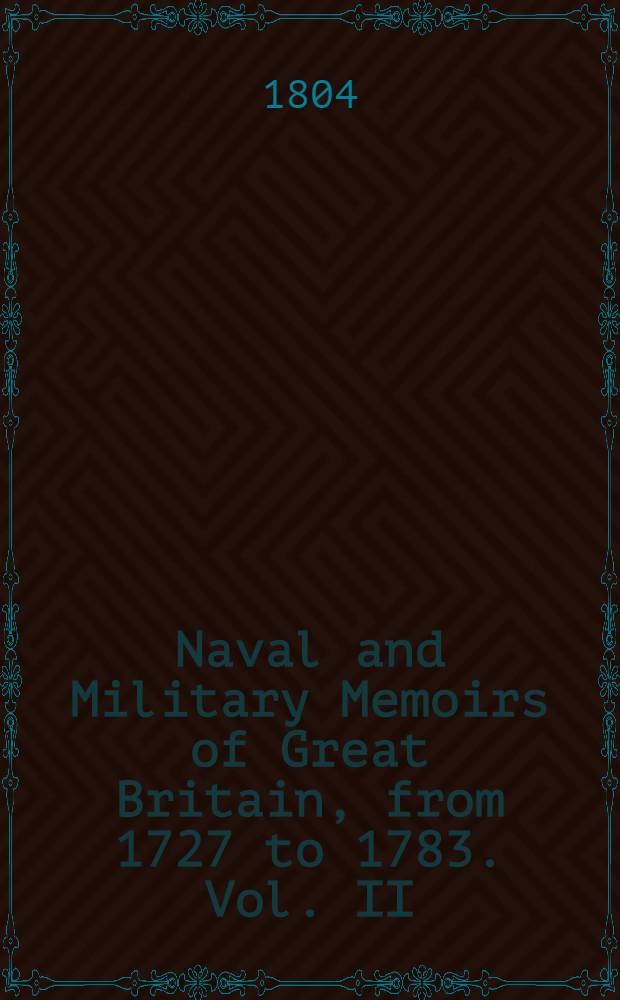 Naval and Military Memoirs of Great Britain, from 1727 to 1783. Vol. II : Vol. II