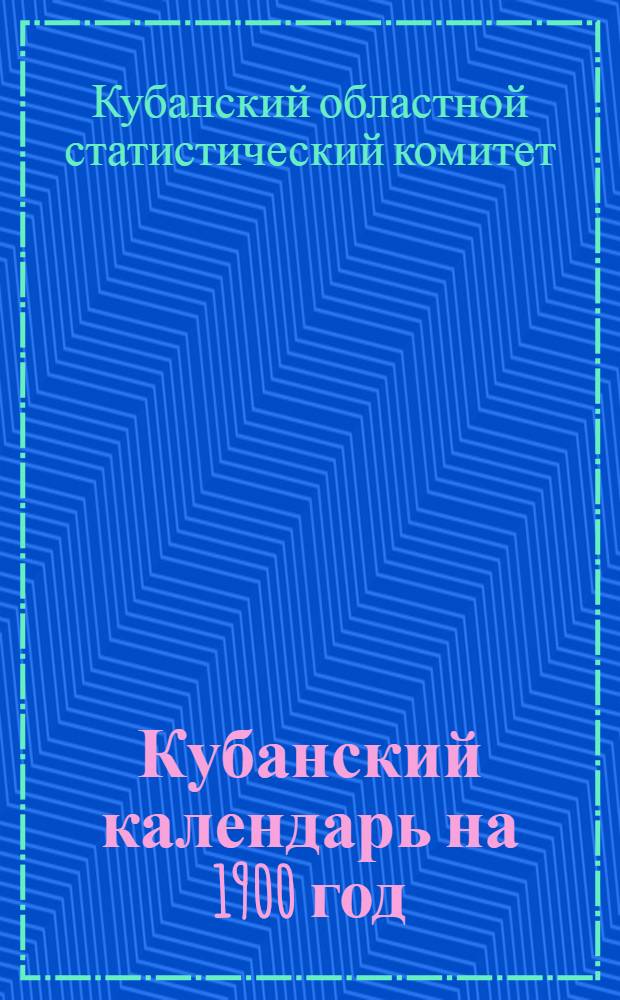 Кубанский календарь на 1900 год : Прил.: Кубанский сборник. Т. 6