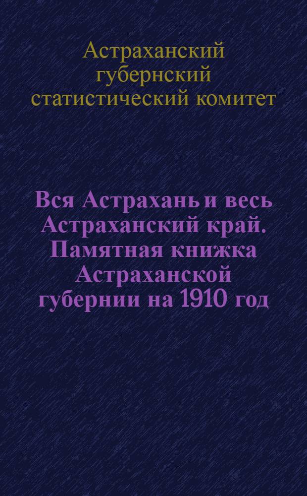 Вся Астрахань и весь Астраханский край. Памятная книжка Астраханской губернии на 1910 год