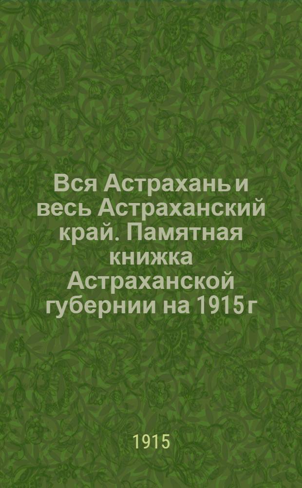 Вся Астрахань и весь Астраханский край. Памятная книжка Астраханской губернии на 1915 г.