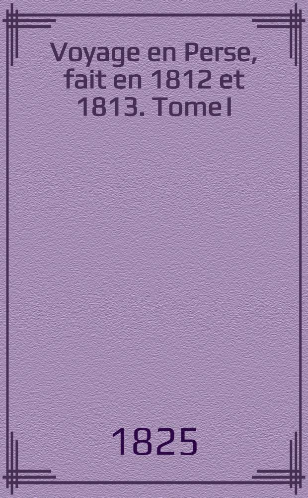 Voyage en Perse, fait en 1812 et 1813. Tome I : Tome I