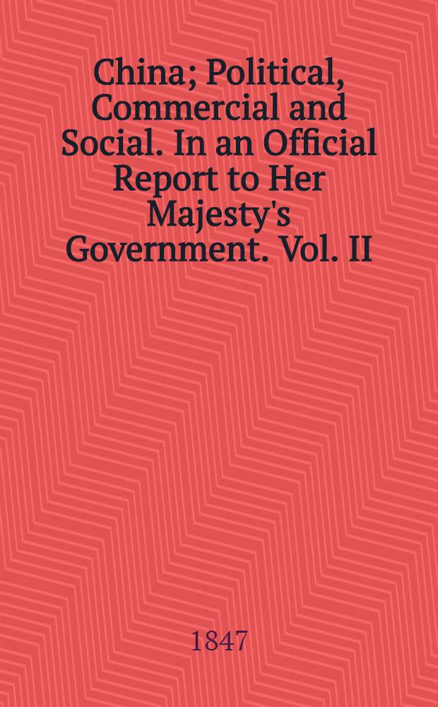 China; Political, Commercial and Social. In an Official Report to Her Majesty's Government. Vol. II : Vol. II