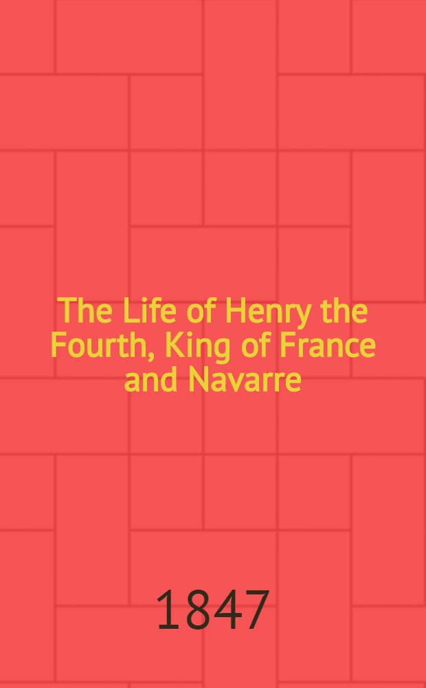 The Life of Henry the Fourth, King of France and Navarre : In three vol