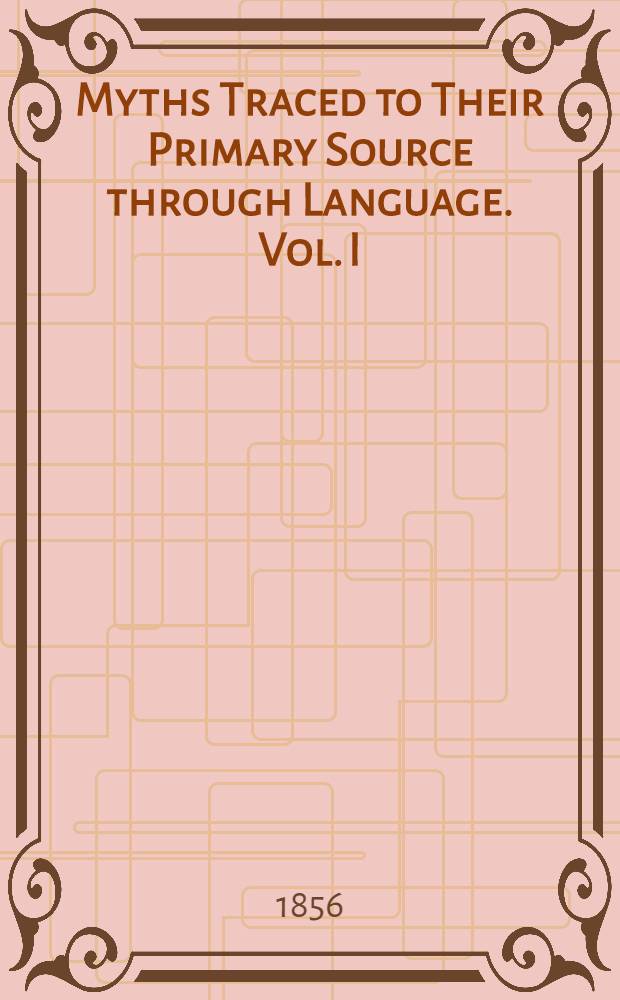 Myths Traced to Their Primary Source through Language. Vol. I : Vol. I