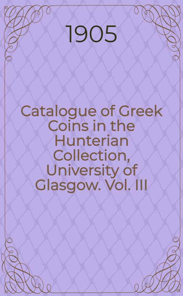 Catalogue of Greek Coins in the Hunterian Collection, University of Glasgow. Vol. III : Further Asia, Northern Africa, Western Europe