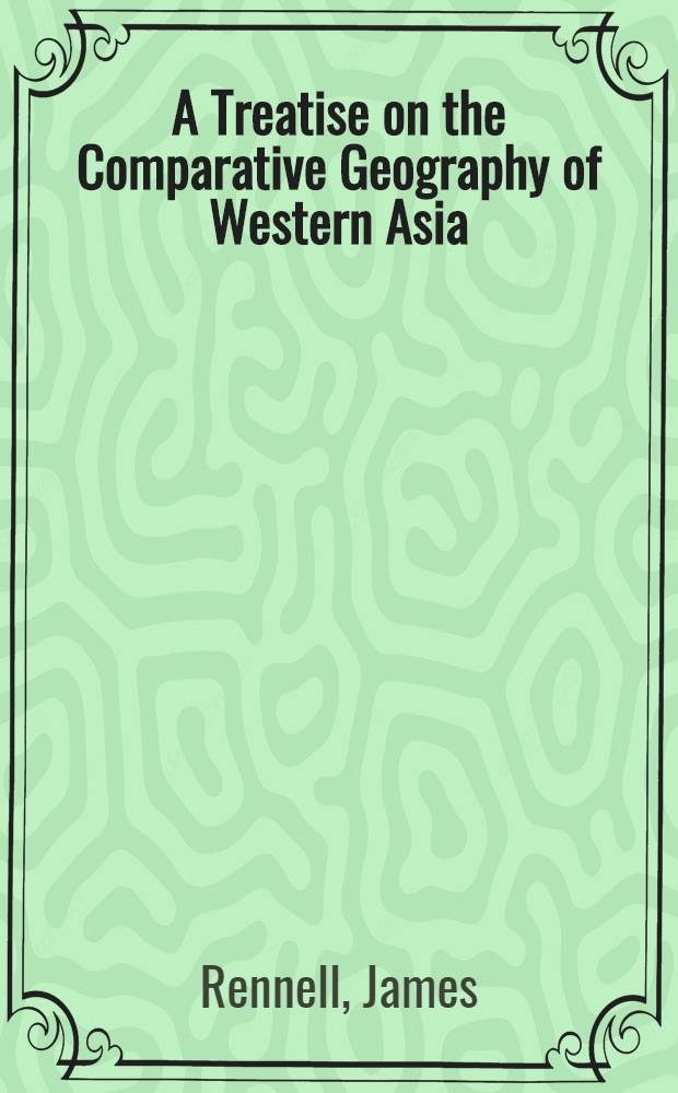 A Treatise on the Comparative Geography of Western Asia : In two vol