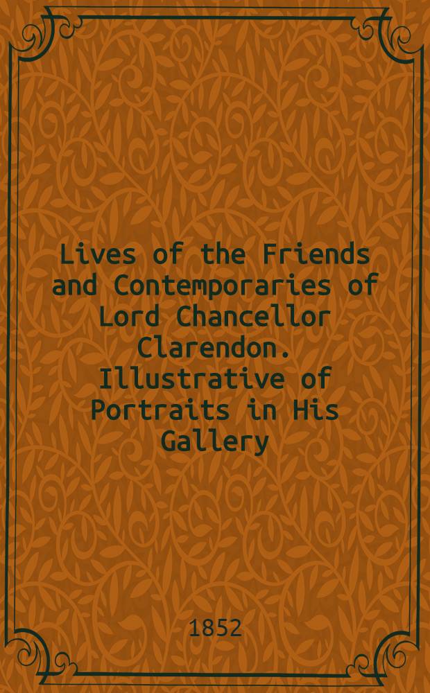 Lives of the Friends and Contemporaries of Lord Chancellor Clarendon. Illustrative of Portraits in His Gallery : In three vol
