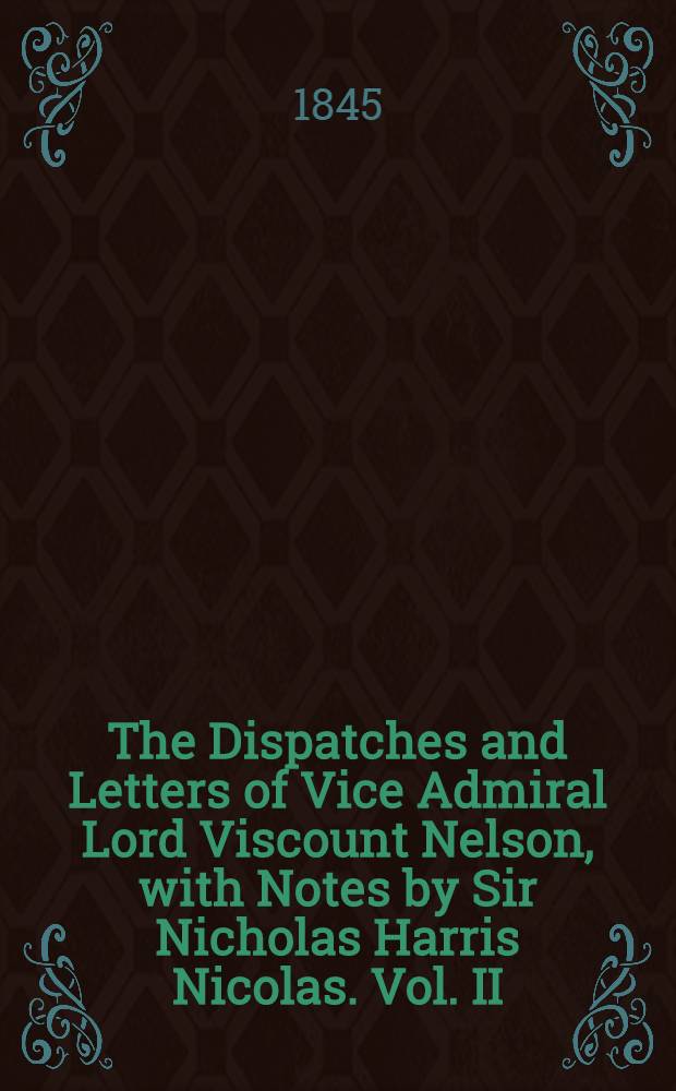 The Dispatches and Letters of Vice Admiral Lord Viscount Nelson, with Notes by Sir Nicholas Harris Nicolas. Vol. II : 1795 - 1797